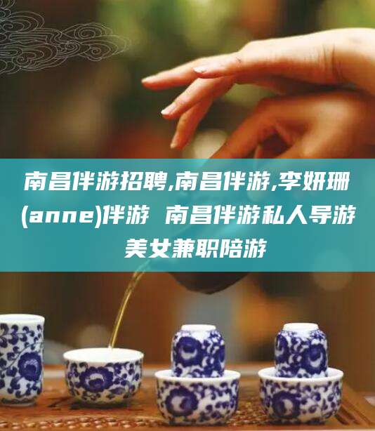 仁寿南昌伴游招聘,南昌伴游,李妍珊(anne)伴游 南昌伴游私人导游 美女兼职陪游