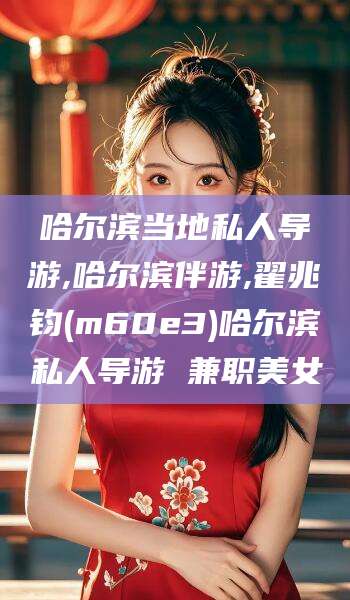 仁寿哈尔滨当地私人导游,哈尔滨伴游,翟兆钧(m60e3)哈尔滨私人导游 兼职美女