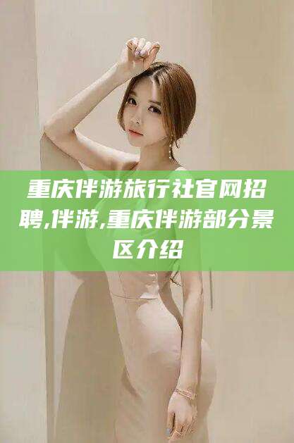 仁寿重庆伴游旅行社官网招聘,伴游,重庆伴游部分景区介绍