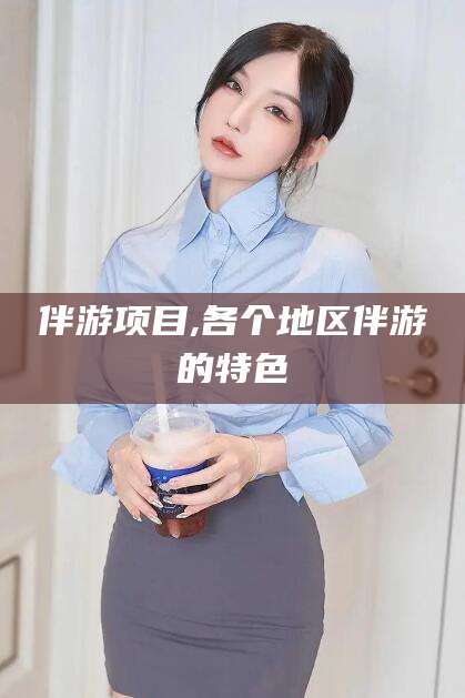 仁寿伴游项目,各个地区伴游的特色