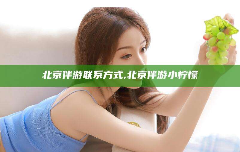 仁寿北京伴游联系方式,北京伴游小柠檬