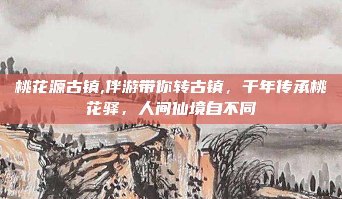 仁寿桃花源古镇,伴游带你转古镇，千年传承桃花驿，人间仙境自不同