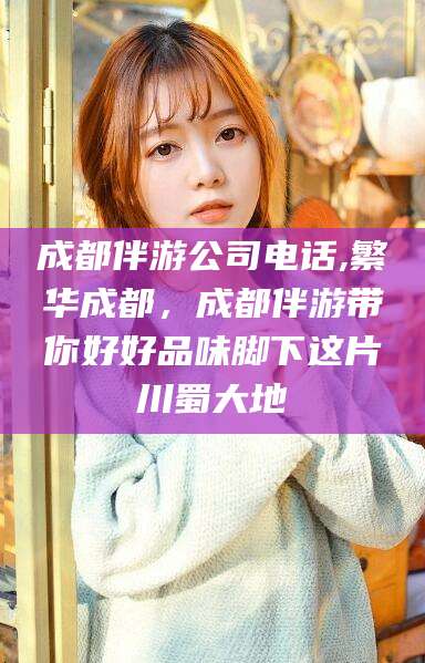 仁寿成都伴游公司电话,繁华成都，成都伴游带你好好品味脚下这片川蜀大地