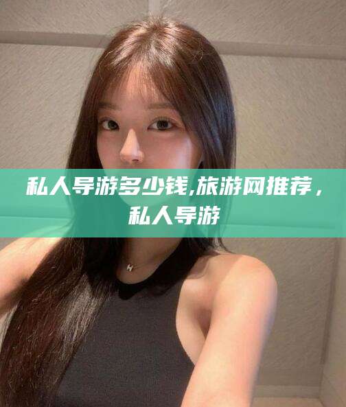 仁寿私人导游多少钱,旅游网推荐，私人导游